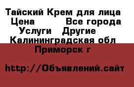 Тайский Крем для лица › Цена ­ 200 - Все города Услуги » Другие   . Калининградская обл.,Приморск г.